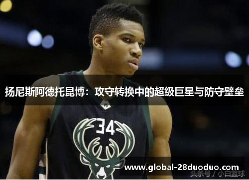 扬尼斯阿德托昆博：攻守转换中的超级巨星与防守壁垒