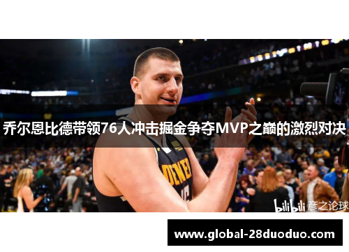 乔尔恩比德带领76人冲击掘金争夺MVP之巅的激烈对决