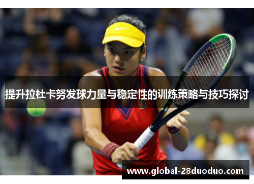 提升拉杜卡努发球力量与稳定性的训练策略与技巧探讨