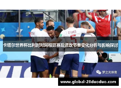 卡塔尔世界杯比利时对阿根廷赛后进攻节奏变化分析与影响探讨