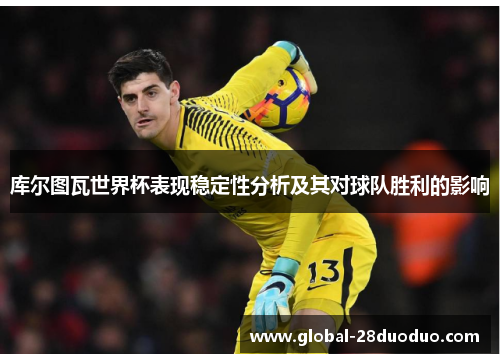 库尔图瓦世界杯表现稳定性分析及其对球队胜利的影响