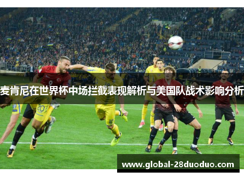 麦肯尼在世界杯中场拦截表现解析与美国队战术影响分析