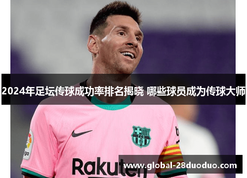 2024年足坛传球成功率排名揭晓 哪些球员成为传球大师