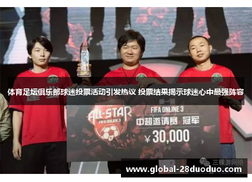 体育足坛俱乐部球迷投票活动引发热议 投票结果揭示球迷心中最强阵容