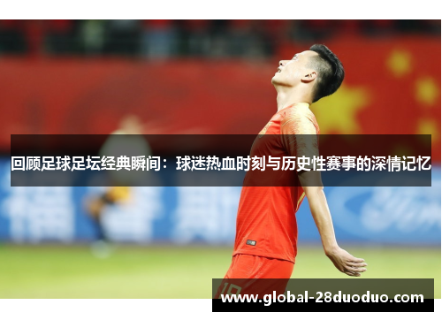 回顾足球足坛经典瞬间：球迷热血时刻与历史性赛事的深情记忆