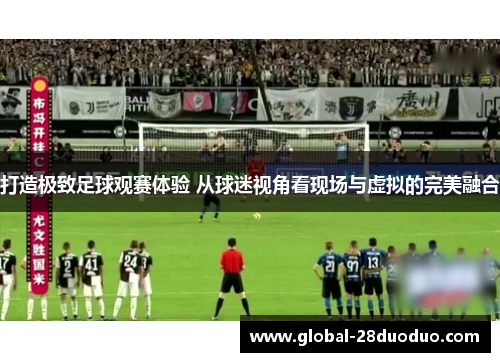 打造极致足球观赛体验 从球迷视角看现场与虚拟的完美融合