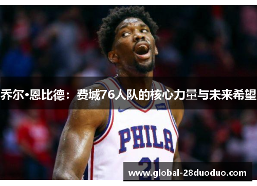 乔尔·恩比德：费城76人队的核心力量与未来希望