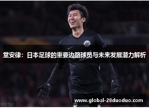 堂安律：日本足球的重要边路球员与未来发展潜力解析