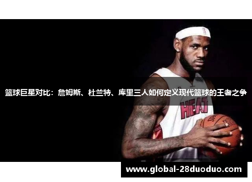 篮球巨星对比：詹姆斯、杜兰特、库里三人如何定义现代篮球的王者之争