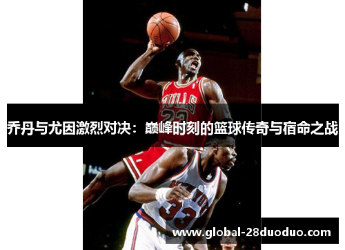 乔丹与尤因激烈对决：巅峰时刻的篮球传奇与宿命之战