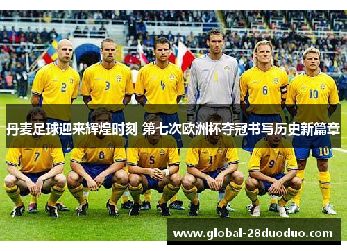 丹麦足球迎来辉煌时刻 第七次欧洲杯夺冠书写历史新篇章