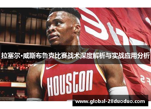 拉塞尔·威斯布鲁克比赛战术深度解析与实战应用分析