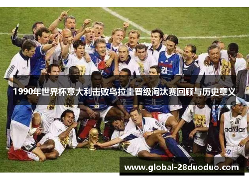 1990年世界杯意大利击败乌拉圭晋级淘汰赛回顾与历史意义