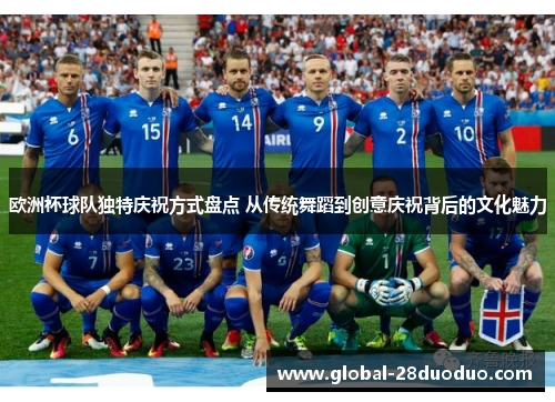 欧洲杯球队独特庆祝方式盘点 从传统舞蹈到创意庆祝背后的文化魅力