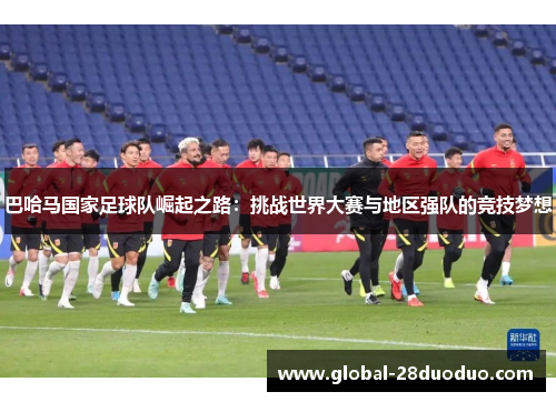 巴哈马国家足球队崛起之路：挑战世界大赛与地区强队的竞技梦想