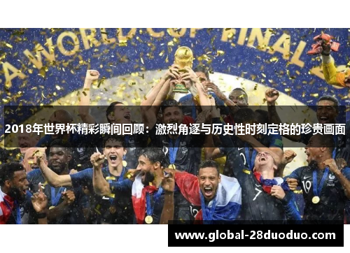 2018年世界杯精彩瞬间回顾：激烈角逐与历史性时刻定格的珍贵画面