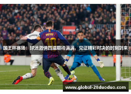 国王杯赛场：球迷激情四溢期待满满，见证精彩对决的时刻到来