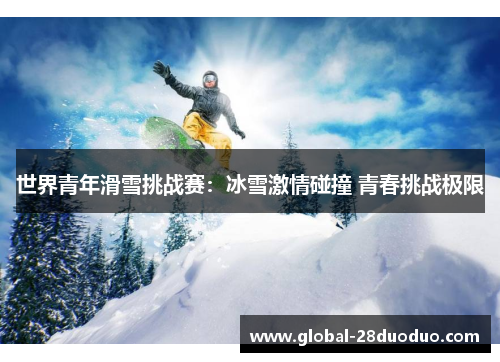 世界青年滑雪挑战赛：冰雪激情碰撞 青春挑战极限