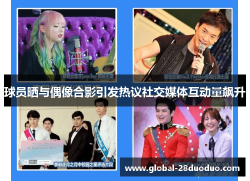 球员晒与偶像合影引发热议社交媒体互动量飙升