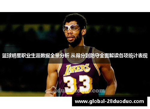 篮球明星职业生涯数据全景分析 从得分到防守全面解读各项统计表现