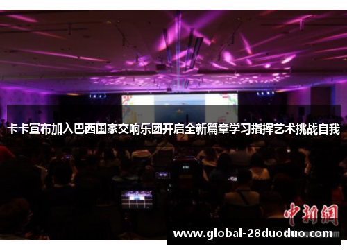 卡卡宣布加入巴西国家交响乐团开启全新篇章学习指挥艺术挑战自我