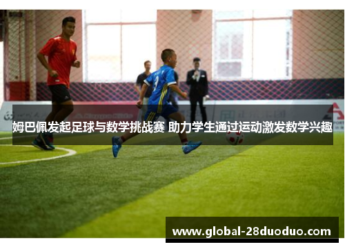 姆巴佩发起足球与数学挑战赛 助力学生通过运动激发数学兴趣