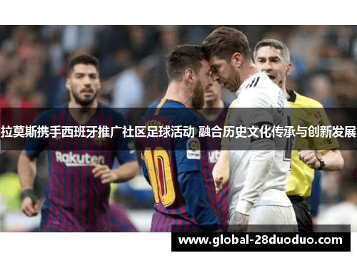 拉莫斯携手西班牙推广社区足球活动 融合历史文化传承与创新发展