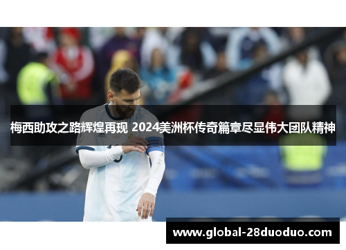 梅西助攻之路辉煌再现 2024美洲杯传奇篇章尽显伟大团队精神