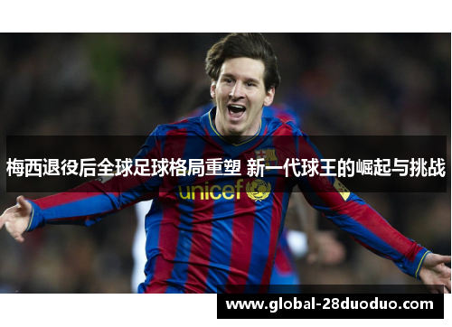 梅西退役后全球足球格局重塑 新一代球王的崛起与挑战