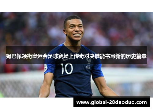 姆巴佩领衔奥运会足球赛场上传奇对决谁能书写新的历史篇章