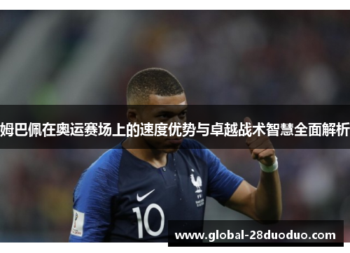 姆巴佩在奥运赛场上的速度优势与卓越战术智慧全面解析
