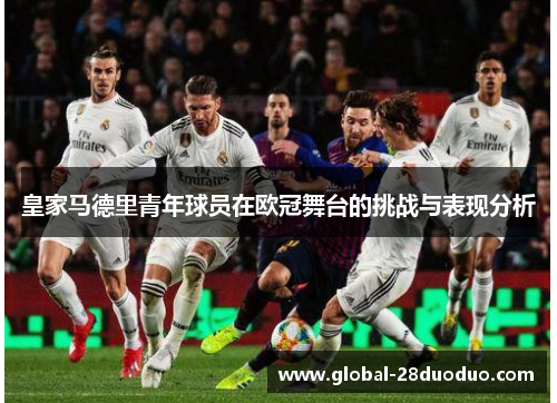 皇家马德里青年球员在欧冠舞台的挑战与表现分析