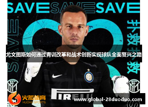 尤文图斯如何通过青训改革和战术创新实现球队全面复兴之路