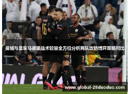 曼城与皇家马德里战术较量全方位分析两队攻防博弈策略对比