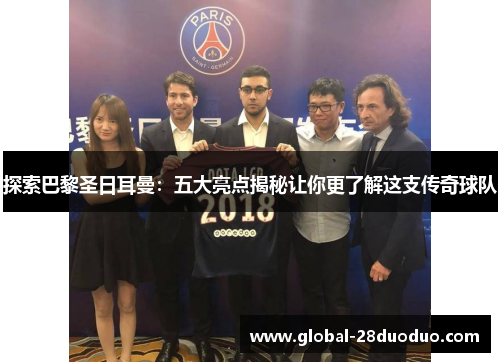 探索巴黎圣日耳曼：五大亮点揭秘让你更了解这支传奇球队