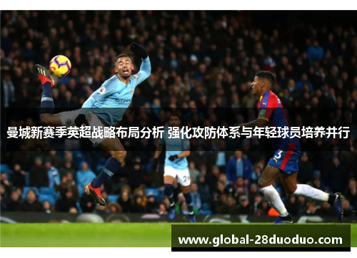 曼城新赛季英超战略布局分析 强化攻防体系与年轻球员培养并行