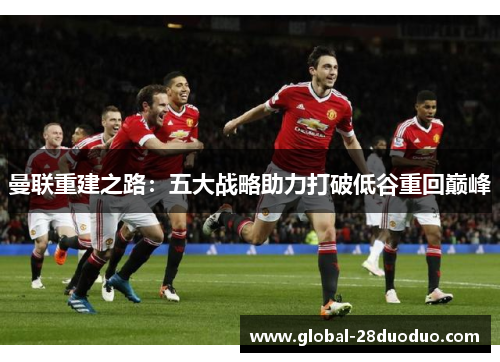 曼联重建之路：五大战略助力打破低谷重回巅峰