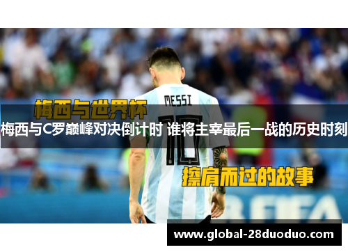 梅西与C罗巅峰对决倒计时 谁将主宰最后一战的历史时刻