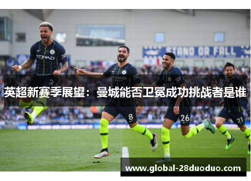 英超新赛季展望：曼城能否卫冕成功挑战者是谁