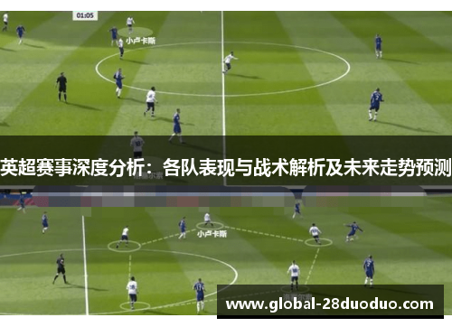 英超赛事深度分析：各队表现与战术解析及未来走势预测
