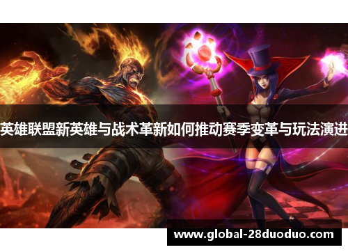 英雄联盟新英雄与战术革新如何推动赛季变革与玩法演进