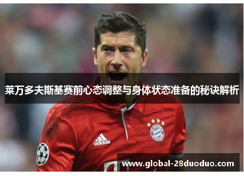 莱万多夫斯基赛前心态调整与身体状态准备的秘诀解析