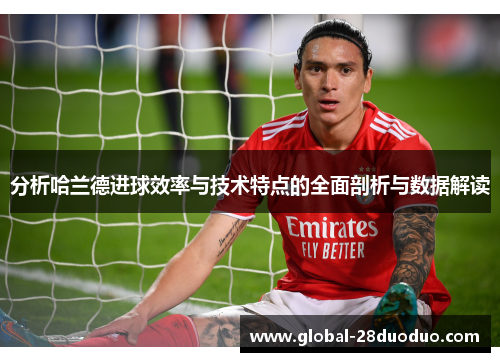 分析哈兰德进球效率与技术特点的全面剖析与数据解读