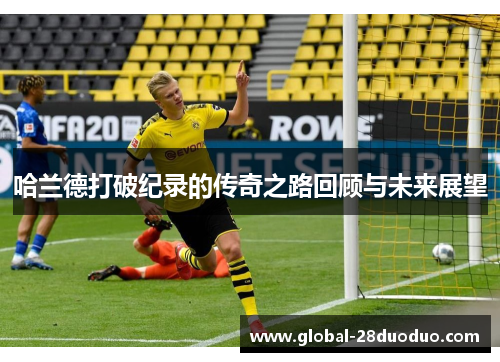哈兰德打破纪录的传奇之路回顾与未来展望