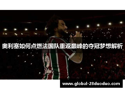 奥利塞如何点燃法国队重返巅峰的夺冠梦想解析