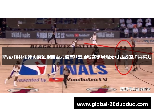 萨拉·格林伍德再度征服自由式滑雪U型场地赛事展现无可匹敌的顶尖实力