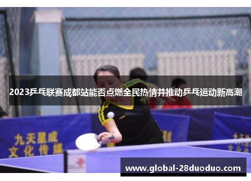 2023乒乓联赛成都站能否点燃全民热情并推动乒乓运动新高潮