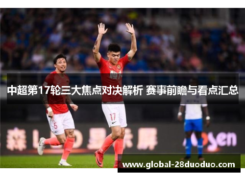中超第17轮三大焦点对决解析 赛事前瞻与看点汇总