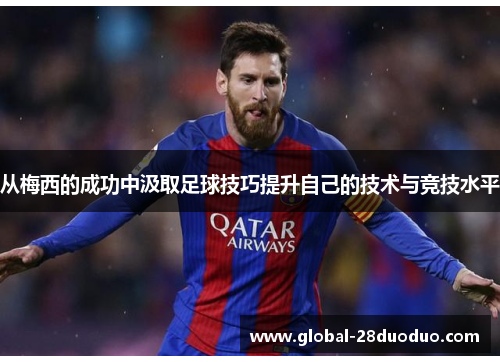 从梅西的成功中汲取足球技巧提升自己的技术与竞技水平