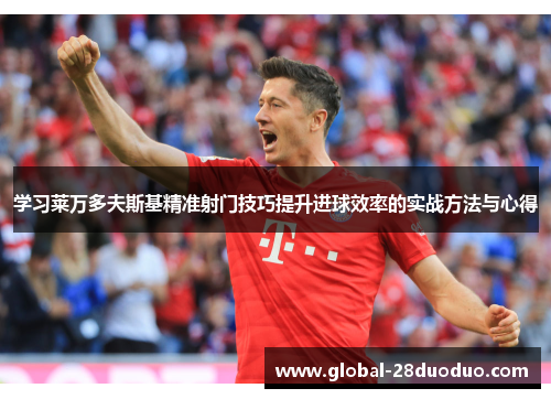 学习莱万多夫斯基精准射门技巧提升进球效率的实战方法与心得